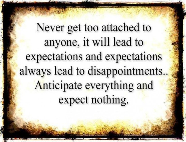 quote never get too attached to anyone it will lead to expectations and expectations always lead to disappointments anticipate everything and expect nothing