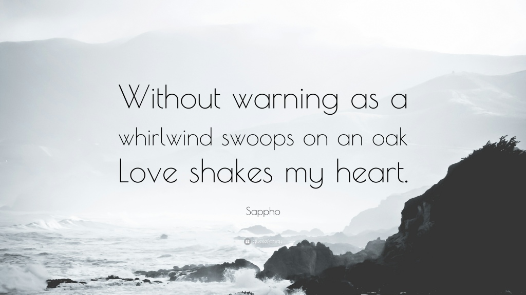 quote by sappho on three day whirlwind , without warning as a whirlwind swoops on an oak love shakes my heart